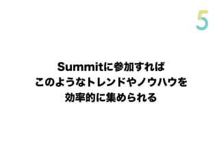 Summitに参加すれば
このようなトレンドやノウハウを
効率的に集められる
 