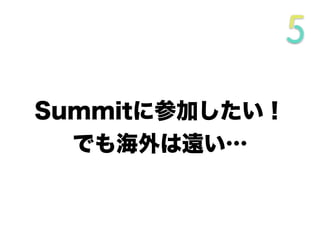 Summitに参加したい！
でも海外は遠い…
 