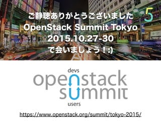 ご静聴ありがとうございました
OpenStack Summit Tokyo
2015.10.27-30
で会いましょう！:)
https://www.openstack.org/summit/tokyo-2015/
 