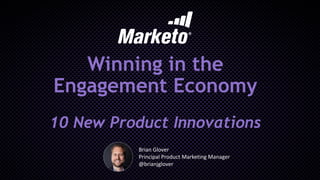 Winning in the
Engagement Economy
10 New Product Innovations
Brian Glover
Principal Product Marketing Manager
@brianjglover
 