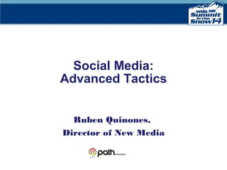 Social Media:
Advanced Tactics
Ruben Quinones,
Director of New Media

 