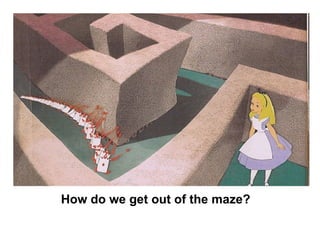 How do we get out of the maze?  