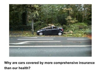 Why are cars covered by more comprehensive insurance  than our health? 
