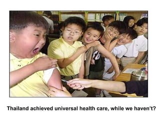 Thailand achieved universal health care, while we haven’t? 