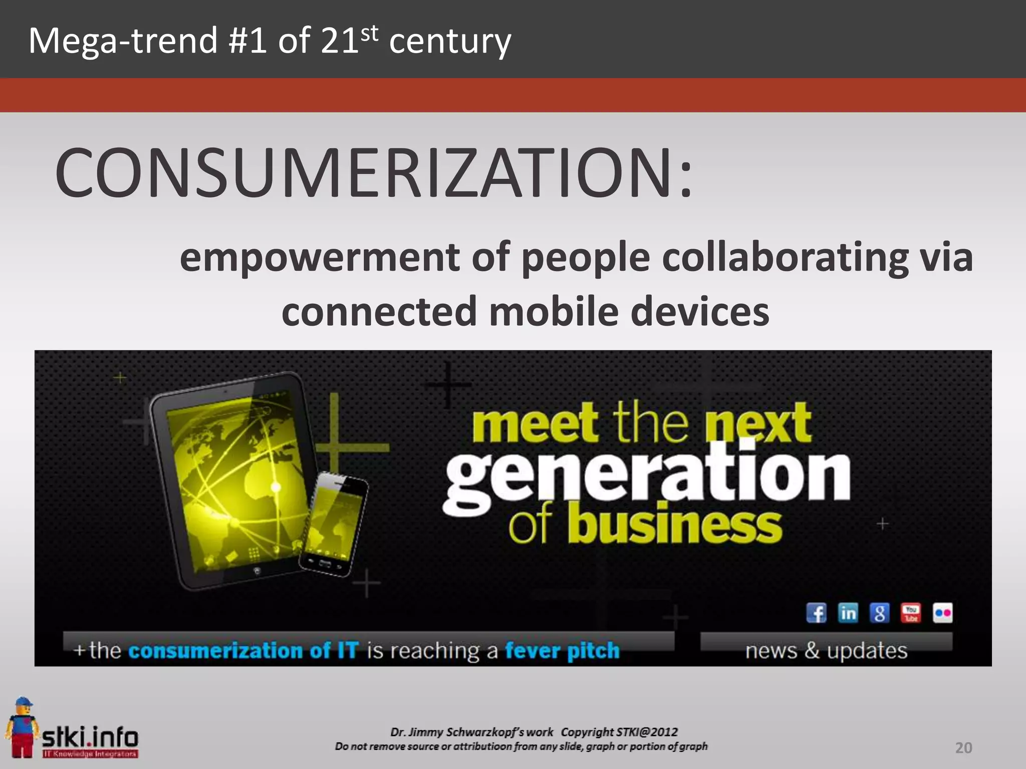 Mega-trend #1 of 21st century


 CONSUMERIZATION:
         empowerment of people collaborating via
             connected mobile devices




                                               20
 