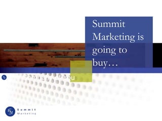 Summit 
Marketing is 
going to 
buy… 
 