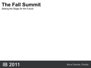 The Fall Summit
Setting the Stage for the Future




IB 2011                            Boca Grande, Florida
 