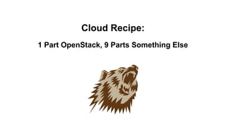 Cloud Recipe:
1 Part OpenStack, 9 Parts Something Else
 