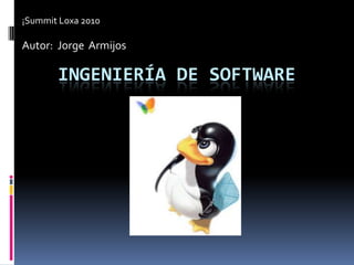 ¡Summit Loxa 2010,[object Object],Autor:  Jorge  Armijos,[object Object],Ingeniería de software,[object Object]