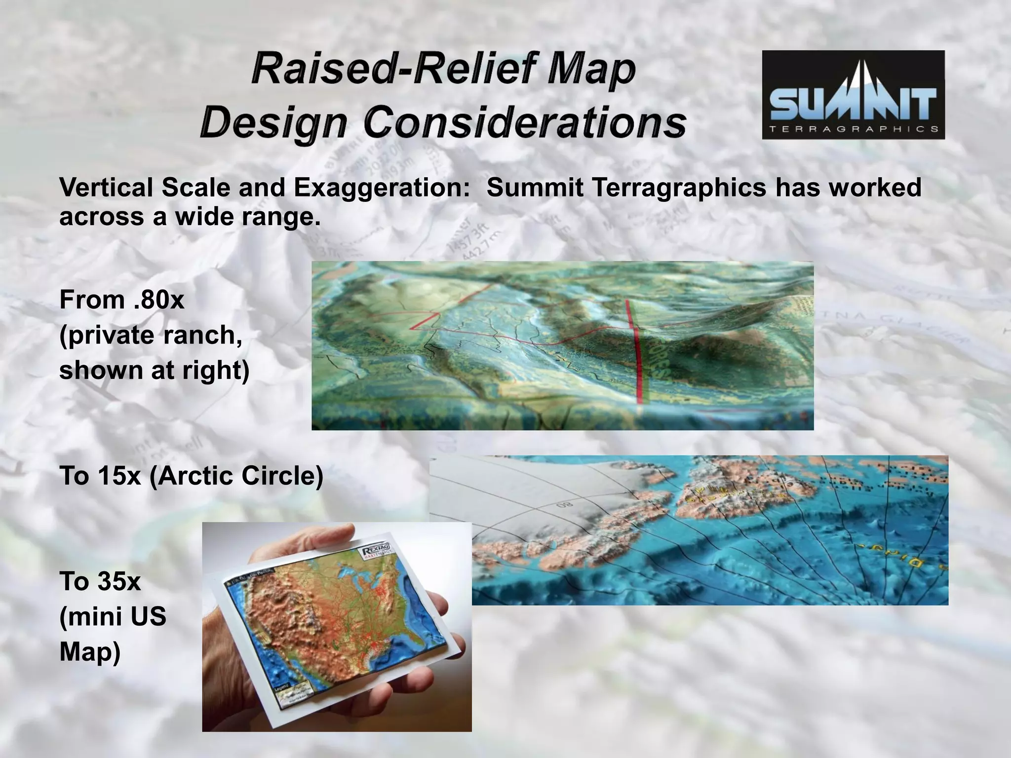 Vertical Scale and Exaggeration: Summit Terragraphics has worked
across a wide range.
From .80x
(private ranch,
shown at right)
To 15x (Arctic Circle)
To 35x
(mini US
Map)
 