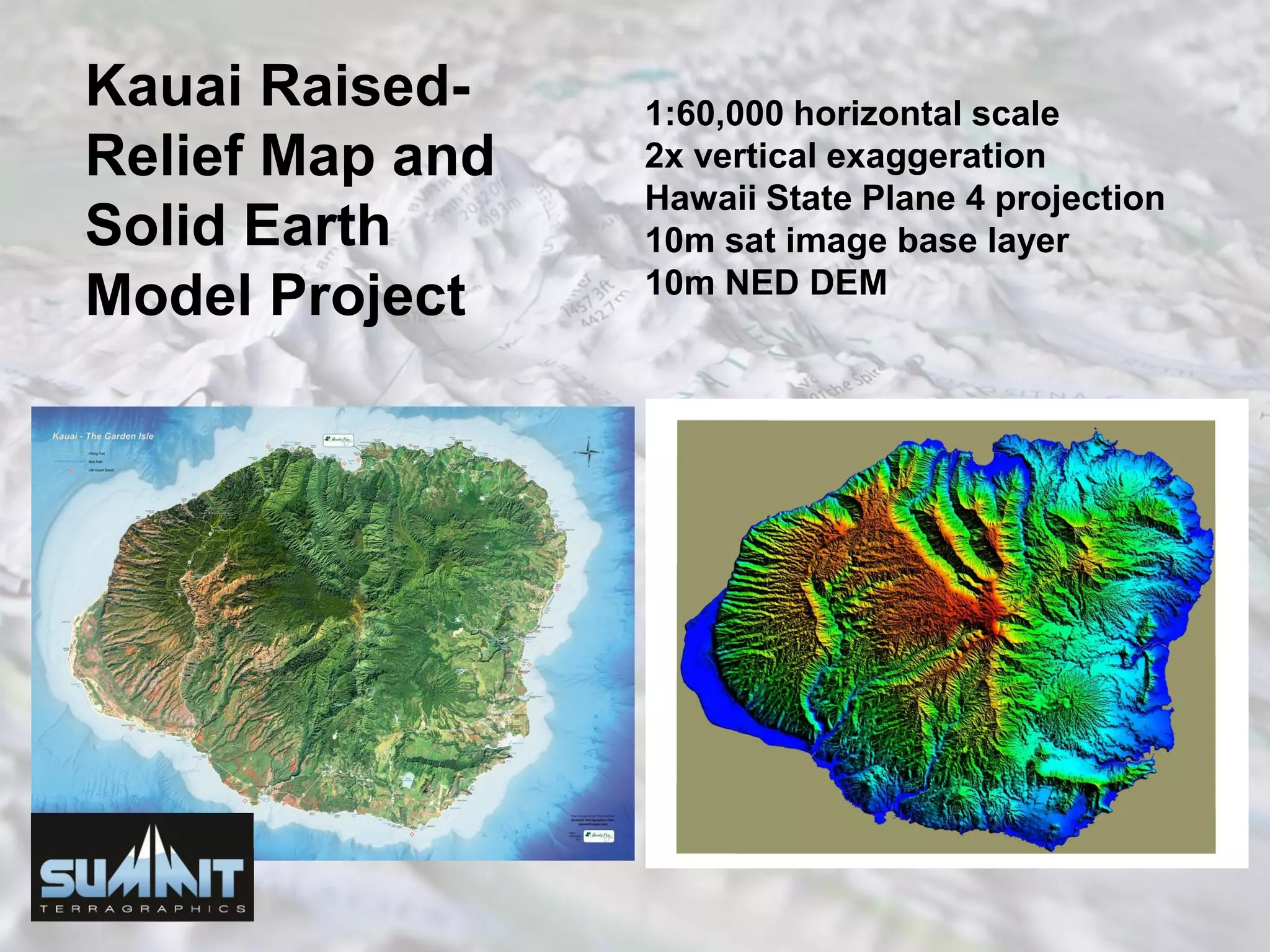 Kauai Raised-
Relief Map and
Solid Earth
Model Project
1:60,000 horizontal scale
2x vertical exaggeration
Hawaii State Plane 4 projection
10m sat image base layer
10m NED DEM
 