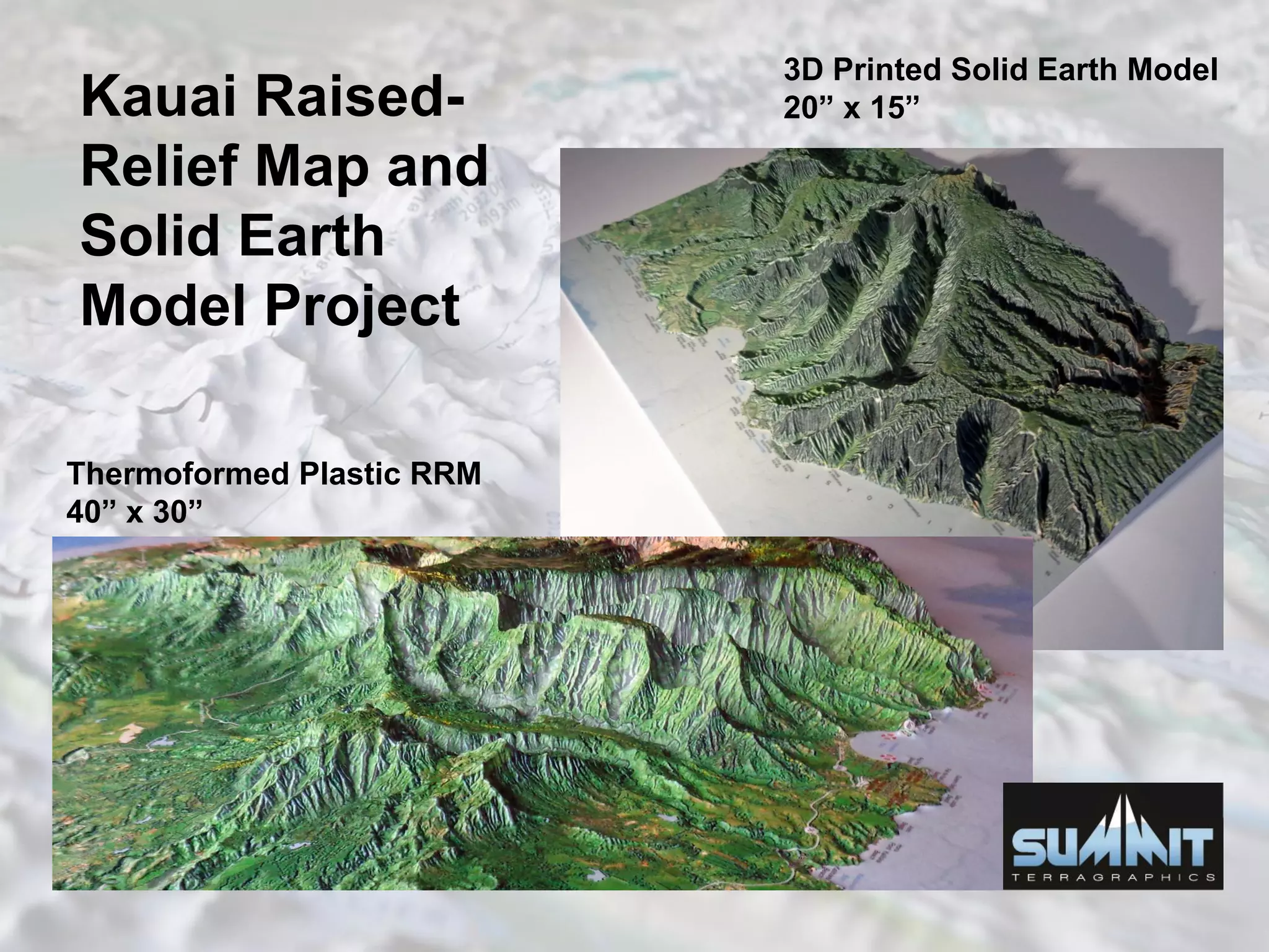 Kauai Raised-
Relief Map and
Solid Earth
Model Project
Thermoformed Plastic RRM
40” x 30”
3D Printed Solid Earth Model
20” x 15”
 