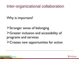 Inter-organizational collaboration
Why is important?
Stronger sense of belonging
Greater inclusion and accessibility of
programs and services
Creates new opportunities for action
Why is important?
Stronger sense of belonging
Greater inclusion and accessibility of
programs and services
Creates new opportunities for action
 