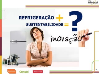 16 
REFRIGERAÇÃO 
+ 
=? 
SUSTENTABILIDADE 
 