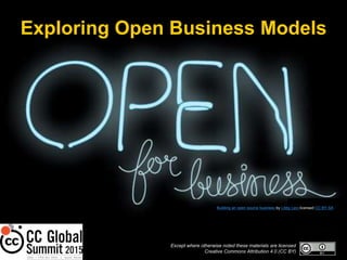 Exploring Open Business Models
Except where otherwise noted these materials are licensed
Creative Commons Attribution 4.0 (CC BY)
Building an open source business by Libby Levi licensed CC BY-SA
 