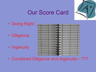 Our Score Card Doing Right Diligence Ingenuity Combined Diligence and Ingenuity-- ???
