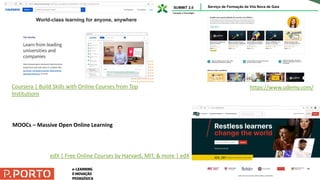 Coursera | Build Skills with Online Courses from Top
Institutions
edX | Free Online Courses by Harvard, MIT, & more | edX
MOOCs – Massive Open Online Learning
https://www.udemy.com/
 