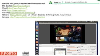 Software para gravação de vídeo e transmissão ao vivo:
OBS Studio (https://obsproject.com) -
FFsplit(https://www.ffsplit.com/)
XSplit (https://www.xsplit.com)
Audacity (https://www.audacityteam.org/)
KDEnLive (https://kdenlive.org) é um software de edição de filmes gratuito, mas poderoso
Camtasia https://www.techsmith.com/video-editor.html
 