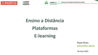 Ensino a Distância
Plataformas
E-learning
Paula Peres
pperes@sc.ipp.pt
18 maio 2021
 