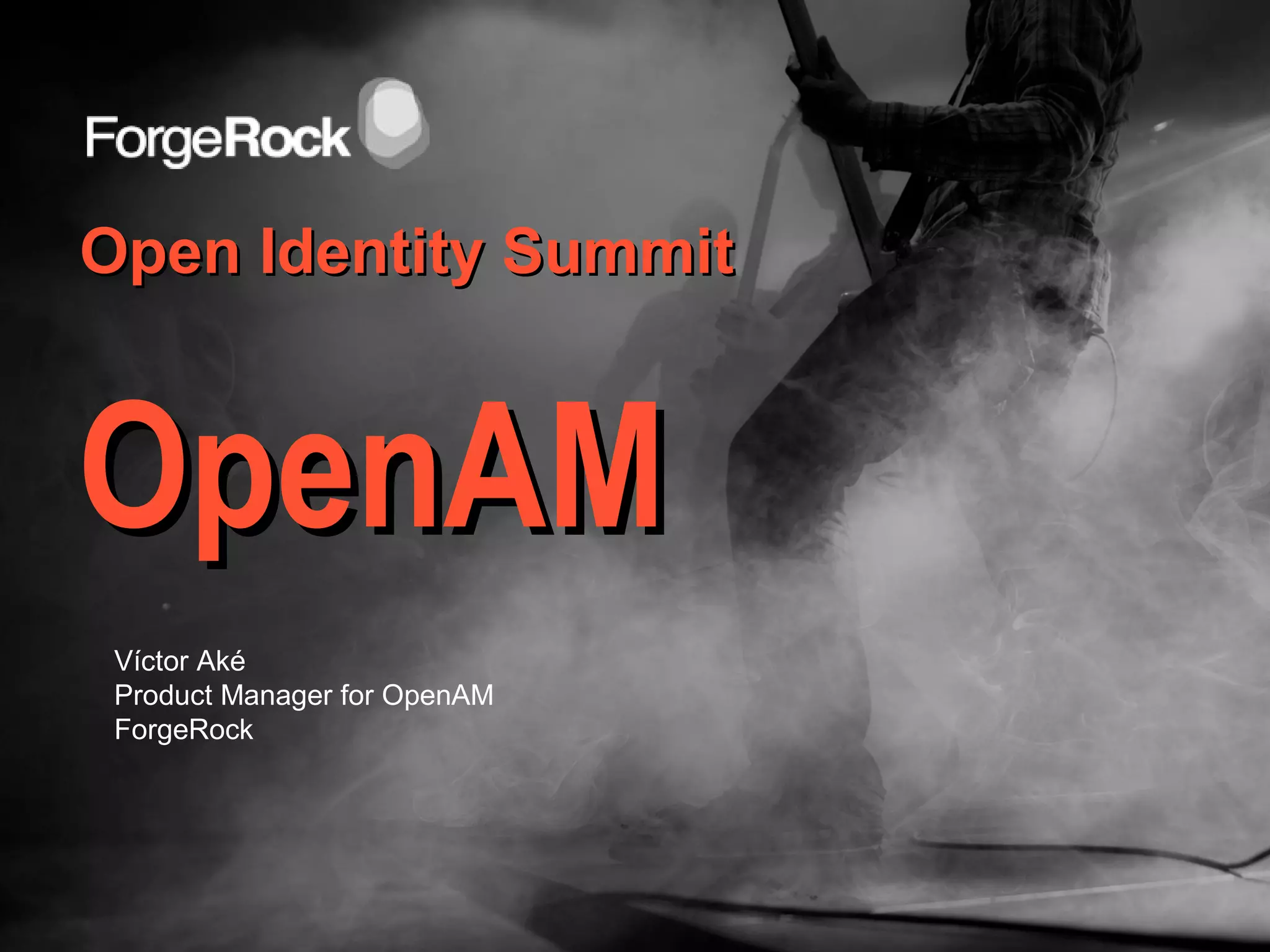 Open Identity SummitOpen Identity Summit
Víctor Aké
Product Manager for OpenAM
ForgeRock
OpenAMOpenAM
 