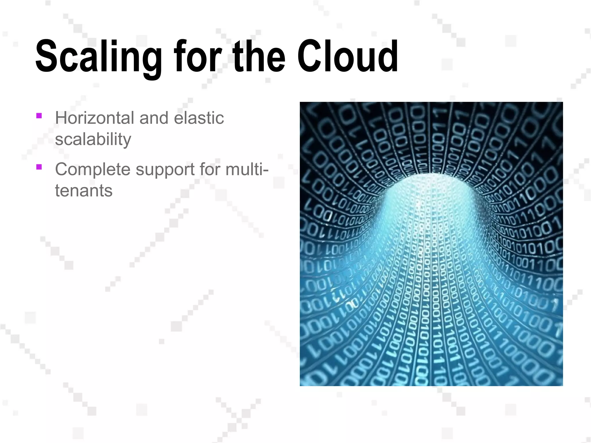 Scaling for the Cloud
 Horizontal and elastic
scalability
 Complete support for multi-
tenants
 