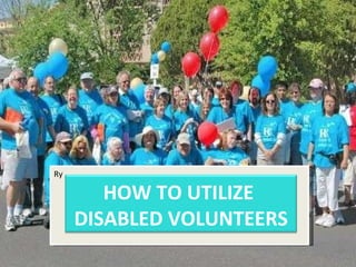 Ry HOW TO UTILIZE  DISABLED VOLUNTEERS 