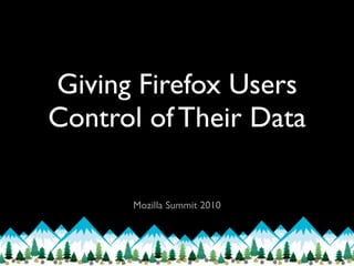 Giving Firefox Users
Control of Their Data

      Mozilla Summit 2010
 