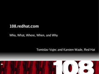 108.redhat.com
Who, What, Where, When, and Why
Tomislav Vujec and Karsten Wade, Red Hat
CONFIDENTIAL – DO NOT COPY OR REDISTRIBUTE
 