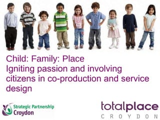 Child: Family: Place Igniting passion and involving citizens in co-production and service design 