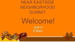 NEAR EASTSIDE 
NEIGHBORHOOD 
SUMMIT 
Welcome! 
10/9/14 
6:30pm 
 