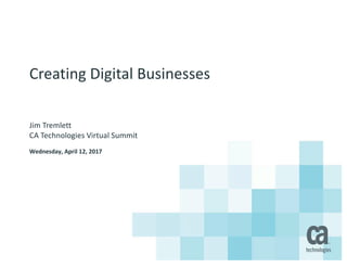 Creating	Digital	Businesses
Jim	Tremlett
CA	Technologies	Virtual	Summit
Wednesday,	April	12,	2017
 