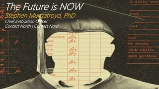 The Future is Now
Stephen Murgatroyd, Phd
CONTACT NORTH|CONTACT NORD
The Future is NOW
Stephen Murgatroyd, PhD
Chief Innovation Officer
Contact North | Contact Nord
 