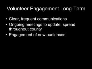 Volunteer Engagement Long-Term Clear, frequent communications Ongoing meetings to update, spread throughout county Engagement of new audiences 