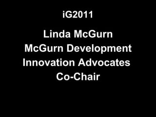 iG2011 Linda McGurn McGurn Development Innovation Advocates  Co-Chair 