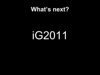What’s next? iG2011 