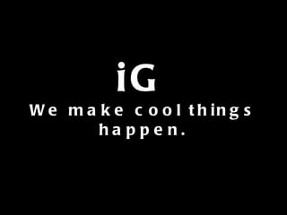 iG We make cool things happen. 