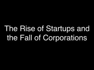 The Rise of Startups and
 the Fall of Corporations
 
