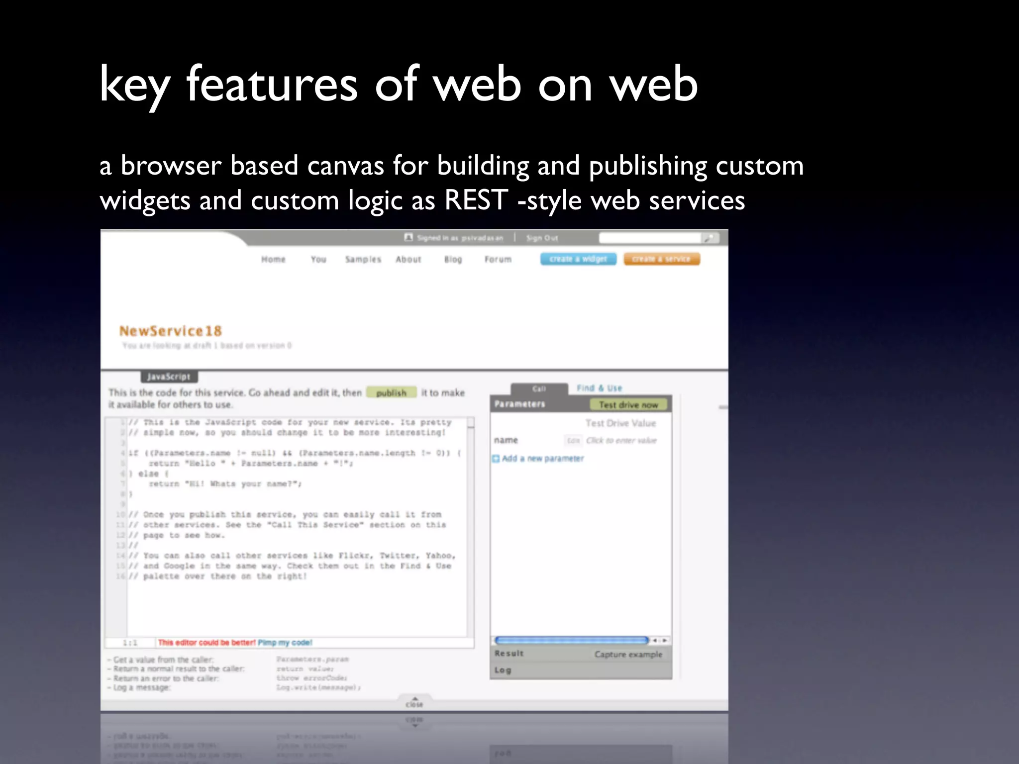 key features of web on web
a browser based canvas for building and publishing custom
widgets and custom logic as REST -style web services
 