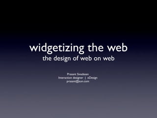 widgetizing the web
  the design of web on web

              Prasant Sivadasan
       Interaction designer | xDesign
              prasant@sun.com
 