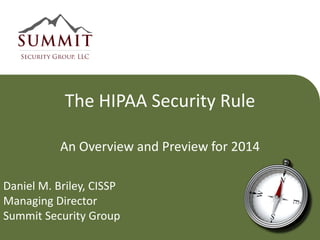 The HIPAA Security Rule
An Overview and Preview for 2014
Daniel M. Briley, CISSP
Managing Director
Summit Security Group

 
