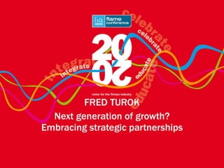 FRED TUROK Next generation of growth? Embracing strategic partnerships 