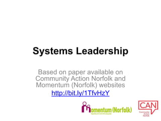 Systems Leadership
Based on paper available on
Community Action Norfolk and
Momentum (Norfolk) websites
http://bit.ly/1TfvHzY
 