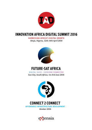d i g i ta l s k i e s - e v e ryo n e co n n e c t e d
Sun City, South Africa, 1st-3rd June 2016
Future-Sat AFRICA
innovation africa digital summit 2016
H a r n e s s i n g a f r i ca’ s d i g i ta l g r ow t h
Abuja, Nigeria, 12th-14th April 2016
Connect 2 Connect
Affordable infrastructure development
October 2016
 