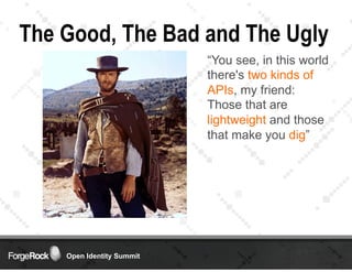 Open Identity Summit
The Good, The Bad and The Ugly
“You see, in this world
there's two kinds of
APIs, my friend:
Those th...