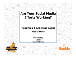 Are Your Social Media
  Efforts Working?


Reporting & Analyzing Social
        Media Data

          Presented by
             Sida Li
         Likeable Media
 