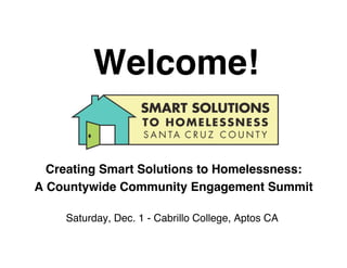 Welcome!

  Creating Smart Solutions to Homelessness:
A Countywide Community Engagement Summit

    Saturday, Dec. 1 - Cabrillo College, Aptos CA
 