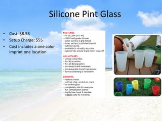 Silicone Pint Glass
• Cost: $8.53
• Setup Charge: $55
• Cost includes a one color
  imprint one location
 