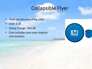 Collapsible Flyer
•   Folds up into matching case.
•   Cost: $.85
•   Setup Charge: $50.00
•   Cost includes one color imprint
    one location
 