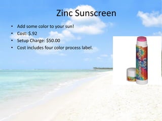 Zinc Sunscreen
•   Add some color to your sun!
•   Cost: $.92
•   Setup Charge: $50.00
•   Cost includes four color process label.
 