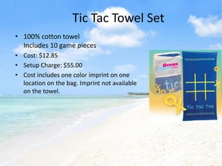 Tic Tac Towel Set
• 100% cotton towel
  Includes 10 game pieces
• Cost: $12.85
• Setup Charge: $55.00
• Cost includes one color imprint on one
  location on the bag. Imprint not available
  on the towel.
 